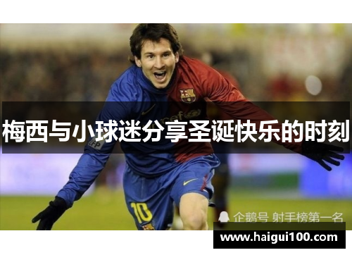 梅西与小球迷分享圣诞快乐的时刻