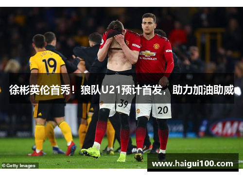 徐彬英伦首秀！狼队U21预计首发，助力加油助威